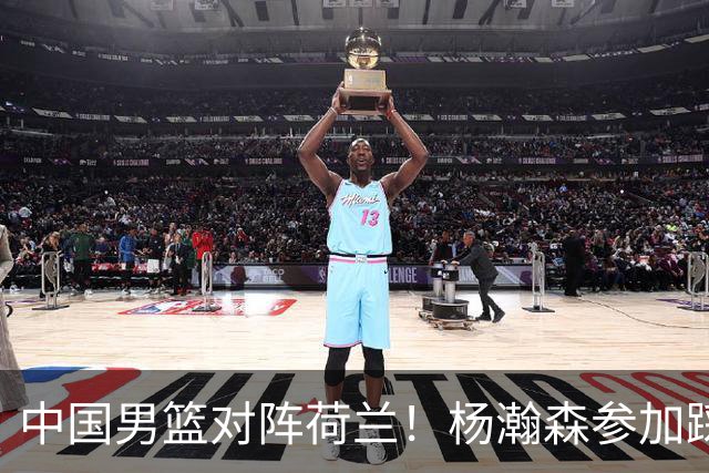 中国男篮对阵荷兰！杨瀚森参加踩场训练，NBA回来将上演首秀